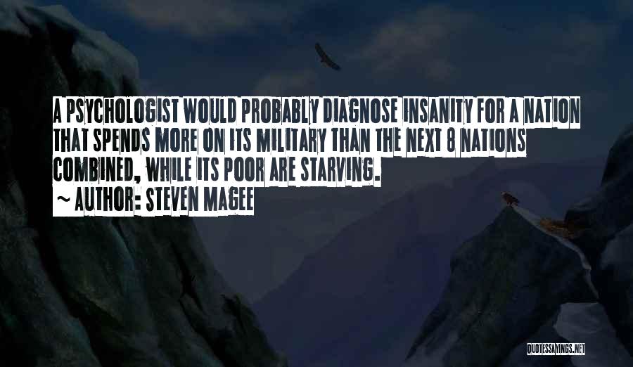 Steven Magee Quotes: A Psychologist Would Probably Diagnose Insanity For A Nation That Spends More On Its Military Than The Next 8 Nations