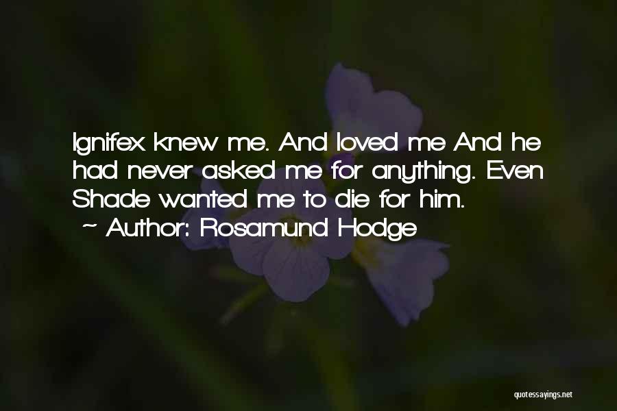 Rosamund Hodge Quotes: Ignifex Knew Me. And Loved Me And He Had Never Asked Me For Anything. Even Shade Wanted Me To Die