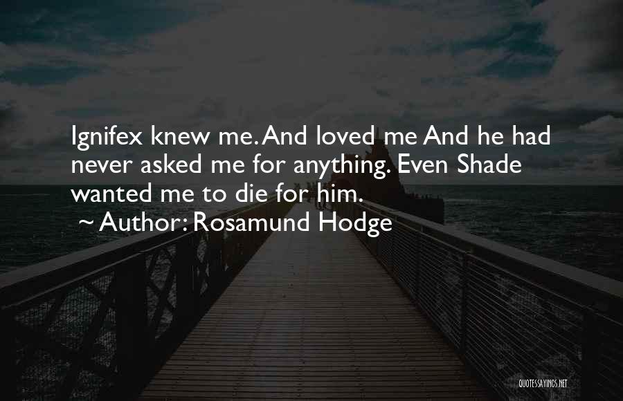 Rosamund Hodge Quotes: Ignifex Knew Me. And Loved Me And He Had Never Asked Me For Anything. Even Shade Wanted Me To Die