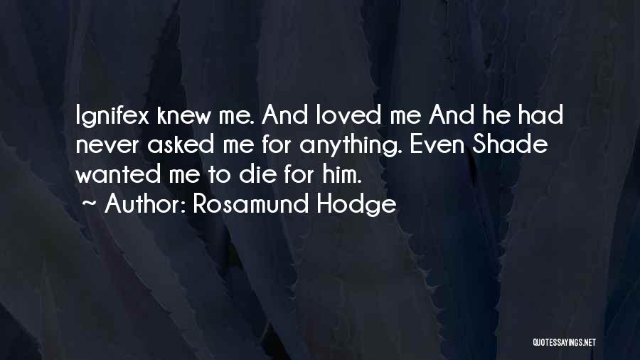Rosamund Hodge Quotes: Ignifex Knew Me. And Loved Me And He Had Never Asked Me For Anything. Even Shade Wanted Me To Die