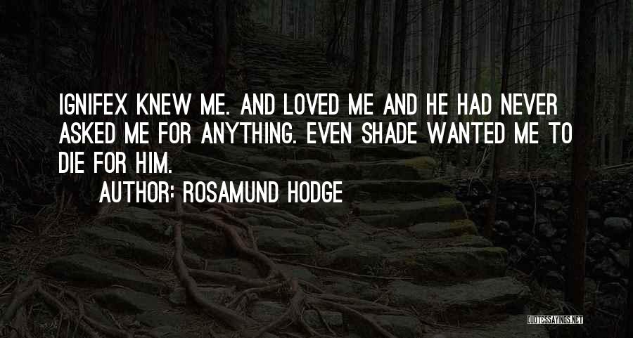 Rosamund Hodge Quotes: Ignifex Knew Me. And Loved Me And He Had Never Asked Me For Anything. Even Shade Wanted Me To Die