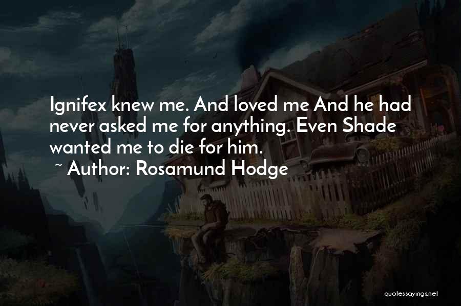 Rosamund Hodge Quotes: Ignifex Knew Me. And Loved Me And He Had Never Asked Me For Anything. Even Shade Wanted Me To Die