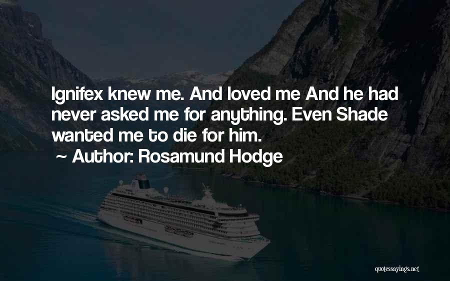 Rosamund Hodge Quotes: Ignifex Knew Me. And Loved Me And He Had Never Asked Me For Anything. Even Shade Wanted Me To Die