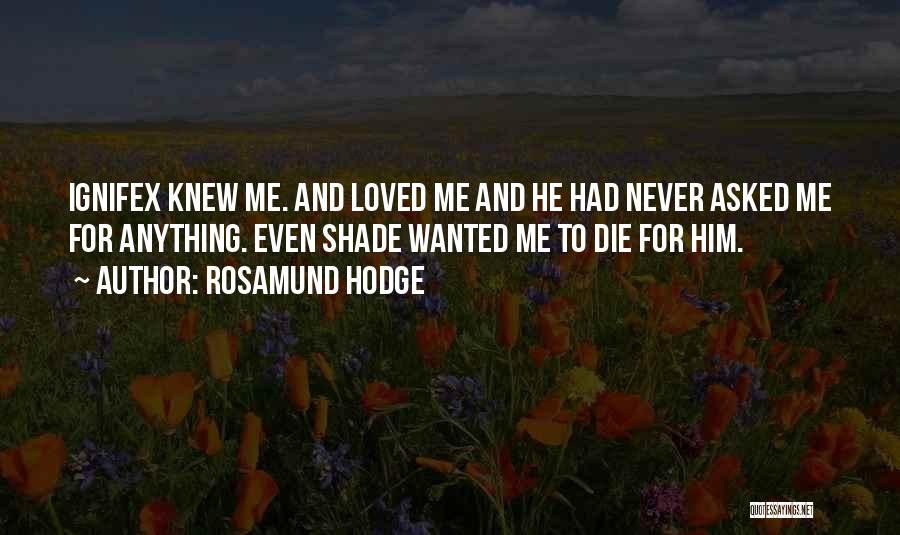 Rosamund Hodge Quotes: Ignifex Knew Me. And Loved Me And He Had Never Asked Me For Anything. Even Shade Wanted Me To Die