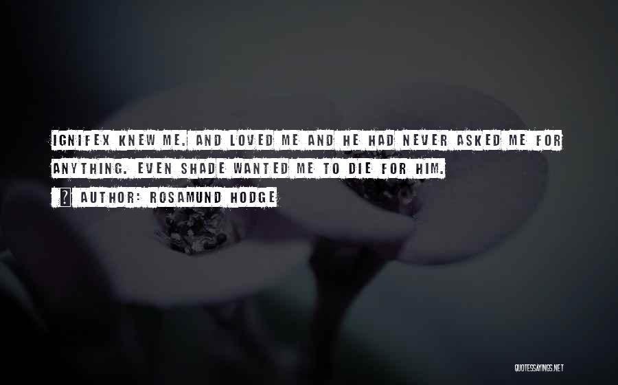 Rosamund Hodge Quotes: Ignifex Knew Me. And Loved Me And He Had Never Asked Me For Anything. Even Shade Wanted Me To Die