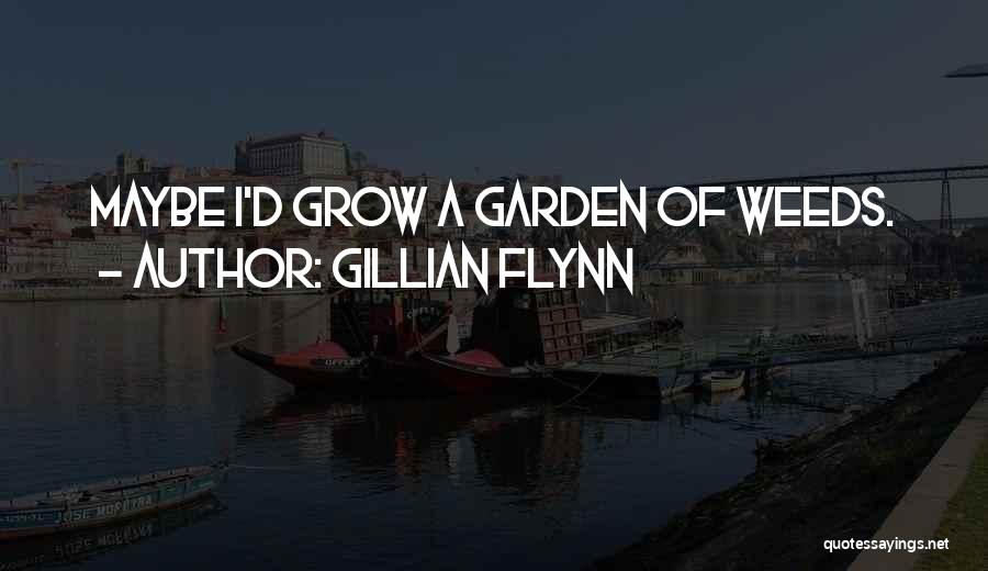 Gillian Flynn Quotes: Maybe I'd Grow A Garden Of Weeds.