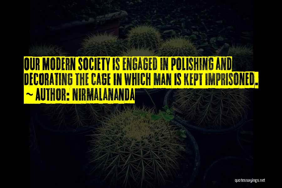 Nirmalananda Quotes: Our Modern Society Is Engaged In Polishing And Decorating The Cage In Which Man Is Kept Imprisoned.