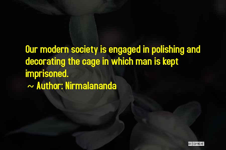 Nirmalananda Quotes: Our Modern Society Is Engaged In Polishing And Decorating The Cage In Which Man Is Kept Imprisoned.