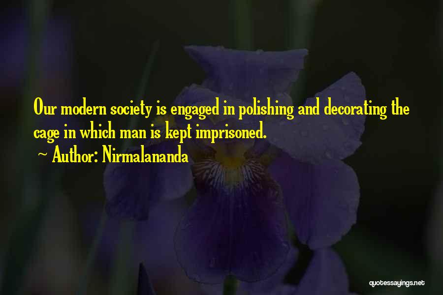 Nirmalananda Quotes: Our Modern Society Is Engaged In Polishing And Decorating The Cage In Which Man Is Kept Imprisoned.
