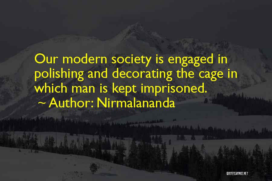Nirmalananda Quotes: Our Modern Society Is Engaged In Polishing And Decorating The Cage In Which Man Is Kept Imprisoned.