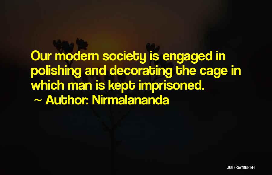 Nirmalananda Quotes: Our Modern Society Is Engaged In Polishing And Decorating The Cage In Which Man Is Kept Imprisoned.