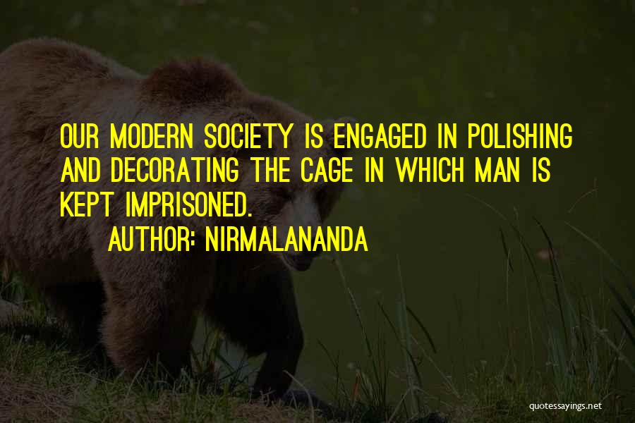 Nirmalananda Quotes: Our Modern Society Is Engaged In Polishing And Decorating The Cage In Which Man Is Kept Imprisoned.
