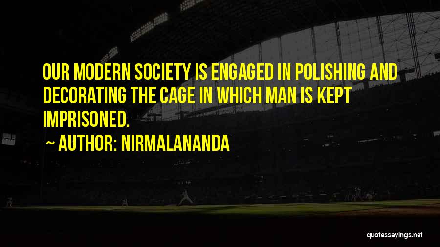 Nirmalananda Quotes: Our Modern Society Is Engaged In Polishing And Decorating The Cage In Which Man Is Kept Imprisoned.