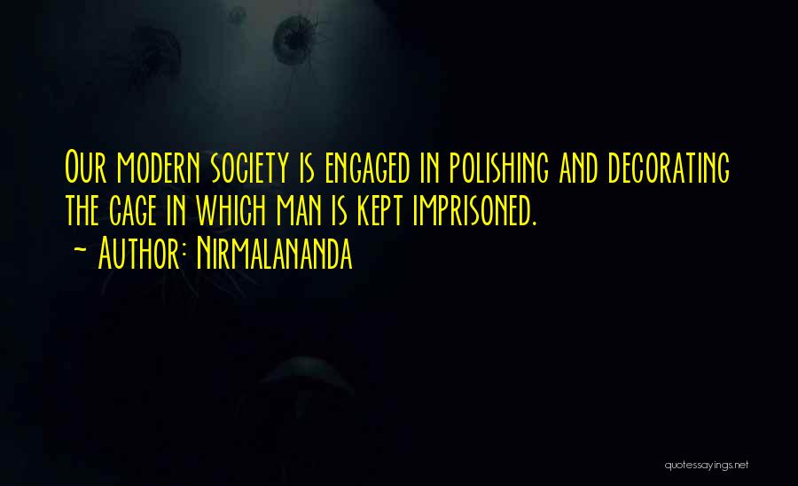 Nirmalananda Quotes: Our Modern Society Is Engaged In Polishing And Decorating The Cage In Which Man Is Kept Imprisoned.