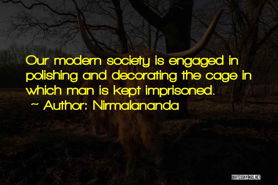 Nirmalananda Quotes: Our Modern Society Is Engaged In Polishing And Decorating The Cage In Which Man Is Kept Imprisoned.