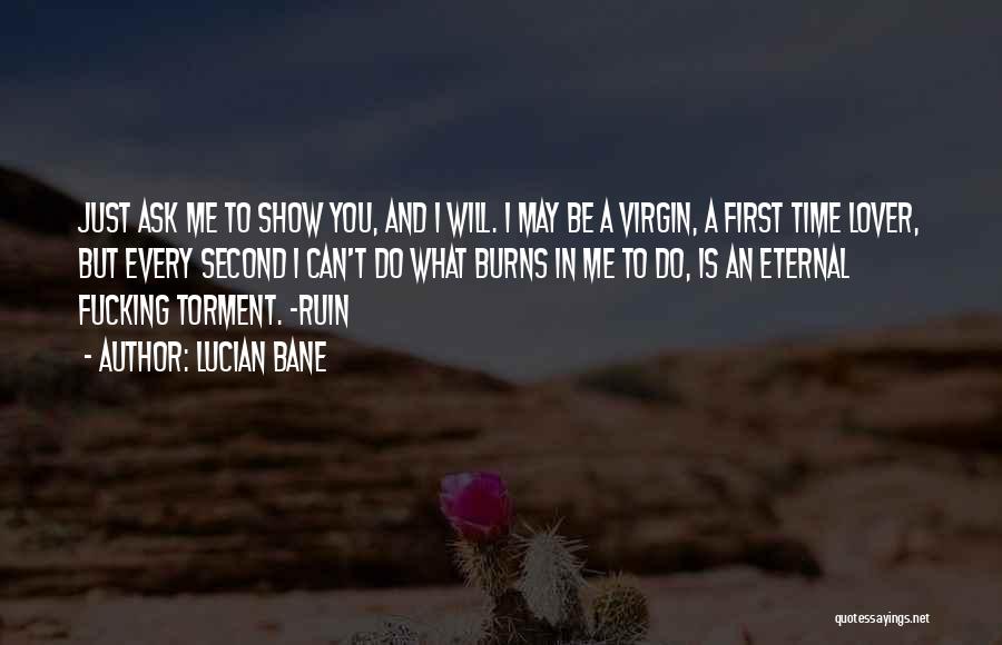 Lucian Bane Quotes: Just Ask Me To Show You, And I Will. I May Be A Virgin, A First Time Lover, But Every