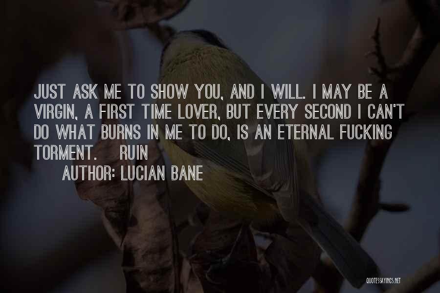 Lucian Bane Quotes: Just Ask Me To Show You, And I Will. I May Be A Virgin, A First Time Lover, But Every