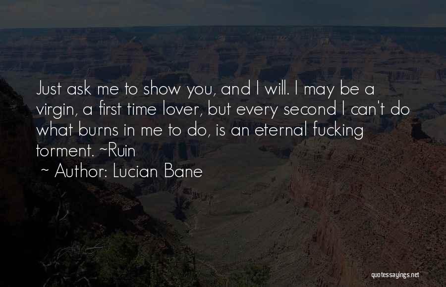Lucian Bane Quotes: Just Ask Me To Show You, And I Will. I May Be A Virgin, A First Time Lover, But Every