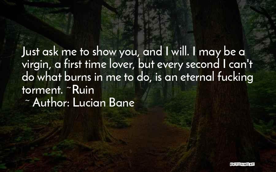 Lucian Bane Quotes: Just Ask Me To Show You, And I Will. I May Be A Virgin, A First Time Lover, But Every