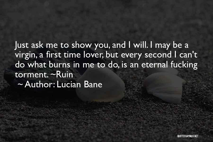 Lucian Bane Quotes: Just Ask Me To Show You, And I Will. I May Be A Virgin, A First Time Lover, But Every