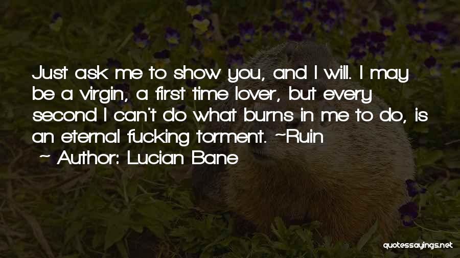 Lucian Bane Quotes: Just Ask Me To Show You, And I Will. I May Be A Virgin, A First Time Lover, But Every