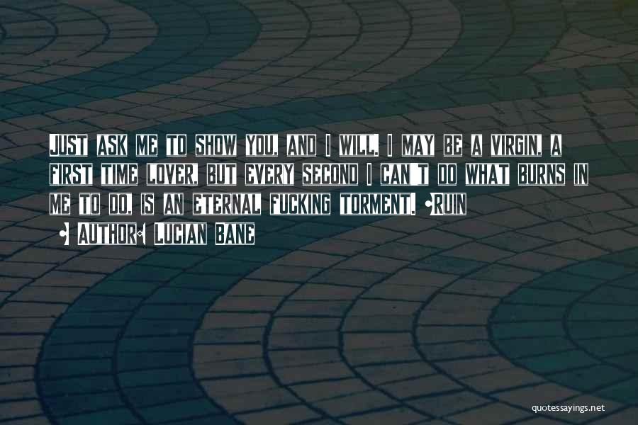 Lucian Bane Quotes: Just Ask Me To Show You, And I Will. I May Be A Virgin, A First Time Lover, But Every