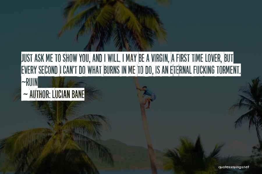 Lucian Bane Quotes: Just Ask Me To Show You, And I Will. I May Be A Virgin, A First Time Lover, But Every