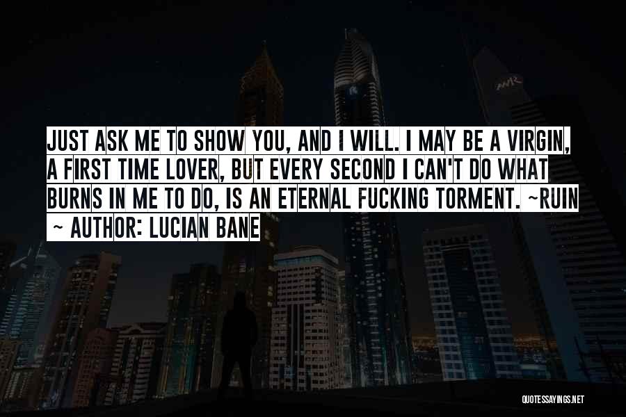 Lucian Bane Quotes: Just Ask Me To Show You, And I Will. I May Be A Virgin, A First Time Lover, But Every
