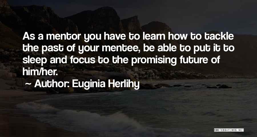 Euginia Herlihy Quotes: As A Mentor You Have To Learn How To Tackle The Past Of Your Mentee, Be Able To Put It