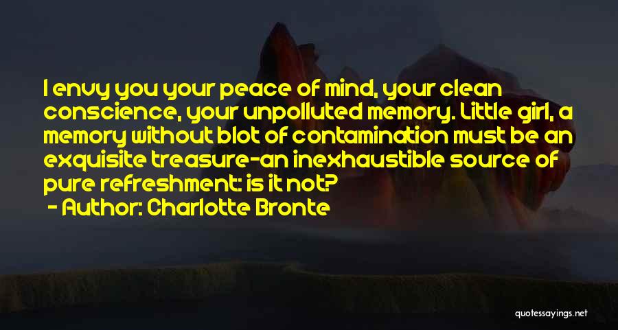 Charlotte Bronte Quotes: I Envy You Your Peace Of Mind, Your Clean Conscience, Your Unpolluted Memory. Little Girl, A Memory Without Blot Of