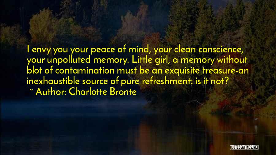 Charlotte Bronte Quotes: I Envy You Your Peace Of Mind, Your Clean Conscience, Your Unpolluted Memory. Little Girl, A Memory Without Blot Of