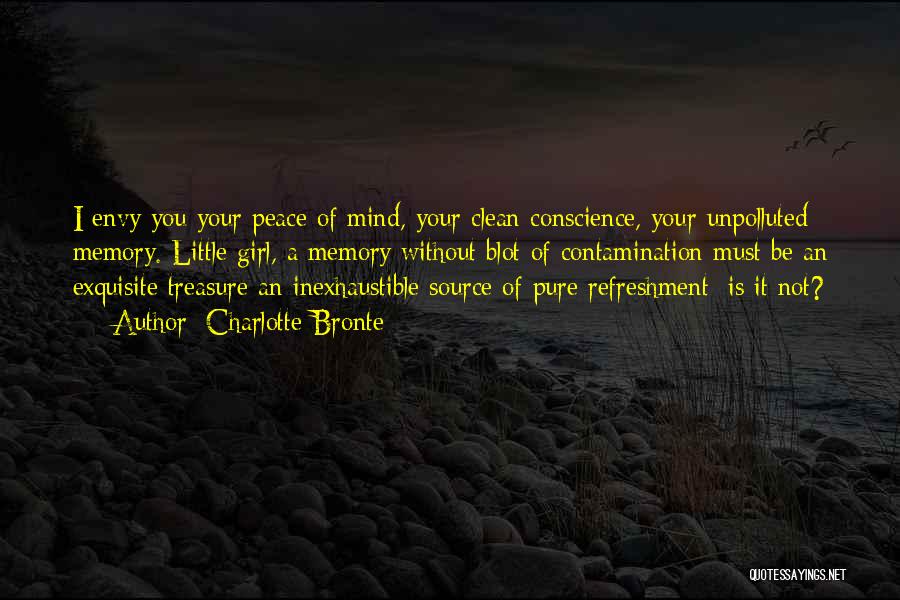Charlotte Bronte Quotes: I Envy You Your Peace Of Mind, Your Clean Conscience, Your Unpolluted Memory. Little Girl, A Memory Without Blot Of
