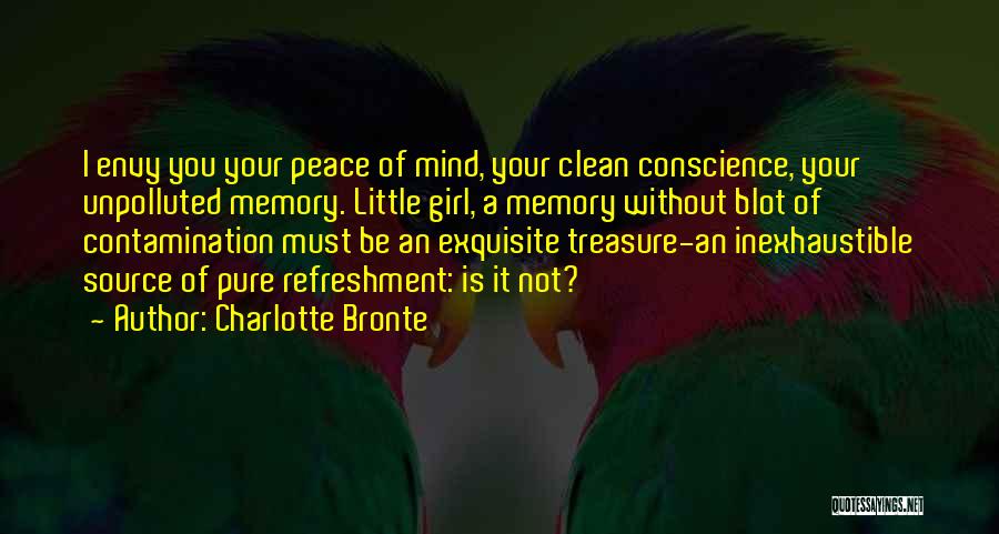 Charlotte Bronte Quotes: I Envy You Your Peace Of Mind, Your Clean Conscience, Your Unpolluted Memory. Little Girl, A Memory Without Blot Of