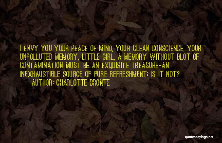 Charlotte Bronte Quotes: I Envy You Your Peace Of Mind, Your Clean Conscience, Your Unpolluted Memory. Little Girl, A Memory Without Blot Of