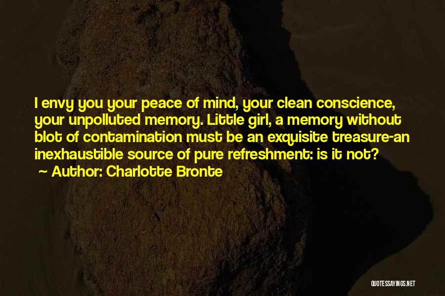 Charlotte Bronte Quotes: I Envy You Your Peace Of Mind, Your Clean Conscience, Your Unpolluted Memory. Little Girl, A Memory Without Blot Of