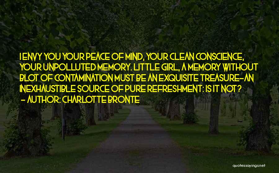 Charlotte Bronte Quotes: I Envy You Your Peace Of Mind, Your Clean Conscience, Your Unpolluted Memory. Little Girl, A Memory Without Blot Of