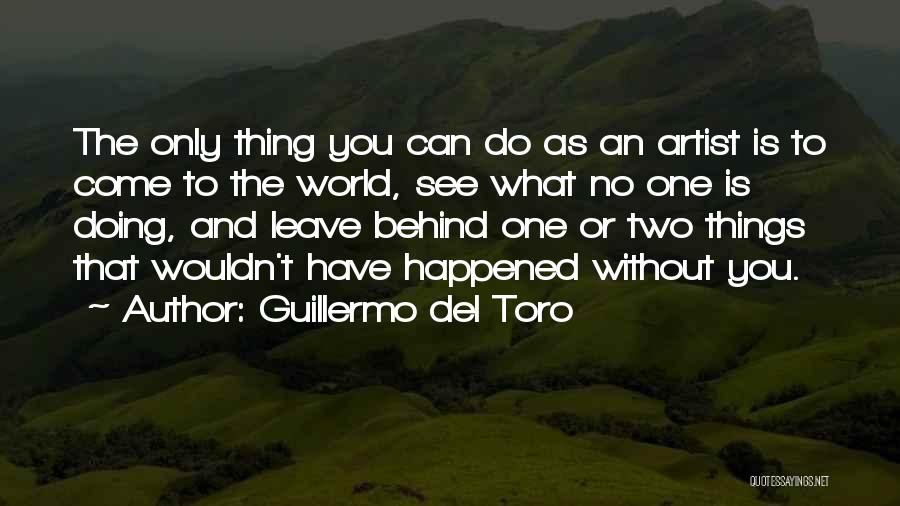 Guillermo Del Toro Quotes: The Only Thing You Can Do As An Artist Is To Come To The World, See What No One Is