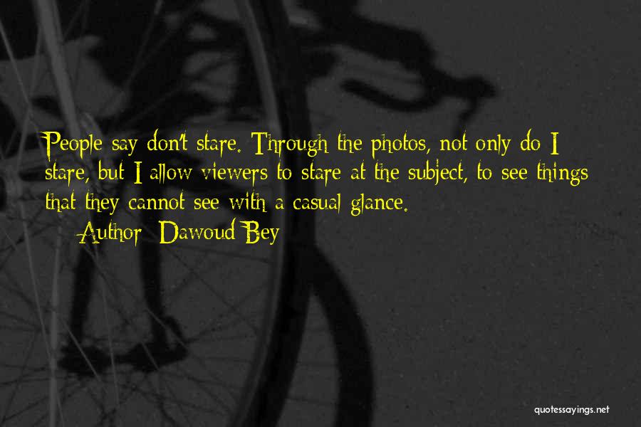 Dawoud Bey Quotes: People Say Don't Stare. Through The Photos, Not Only Do I Stare, But I Allow Viewers To Stare At The