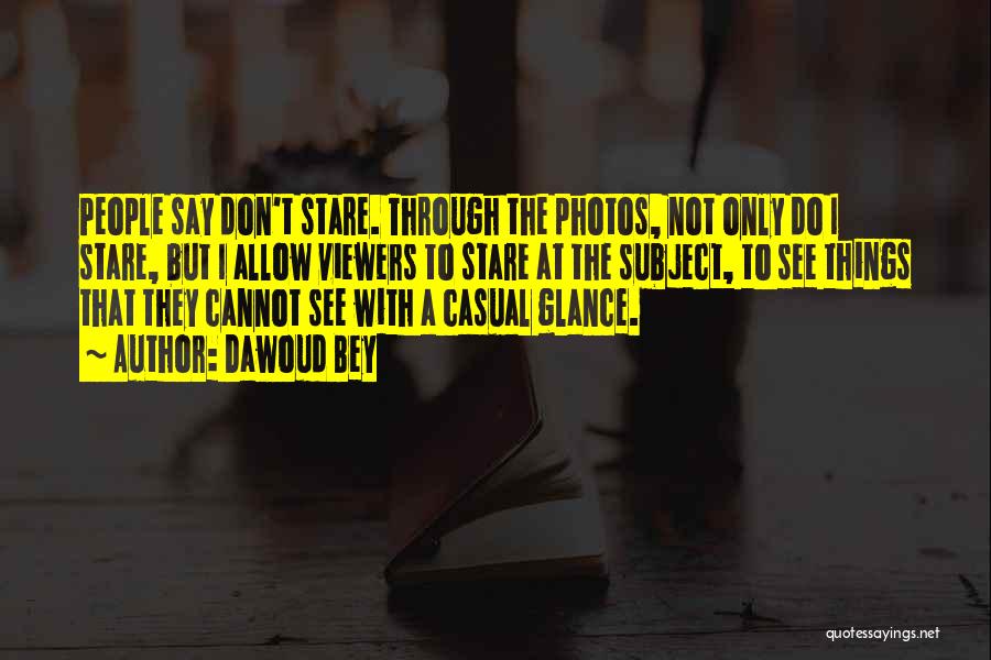 Dawoud Bey Quotes: People Say Don't Stare. Through The Photos, Not Only Do I Stare, But I Allow Viewers To Stare At The