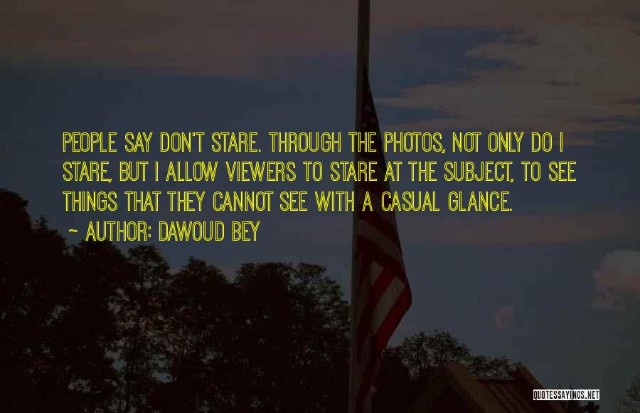 Dawoud Bey Quotes: People Say Don't Stare. Through The Photos, Not Only Do I Stare, But I Allow Viewers To Stare At The