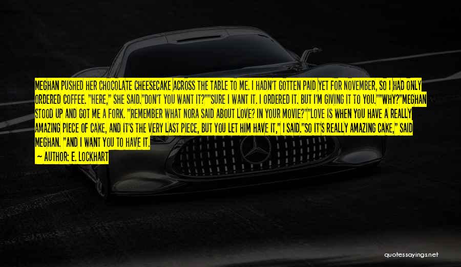 E. Lockhart Quotes: Meghan Pushed Her Chocolate Cheesecake Across The Table To Me. I Hadn't Gotten Paid Yet For November, So I Had