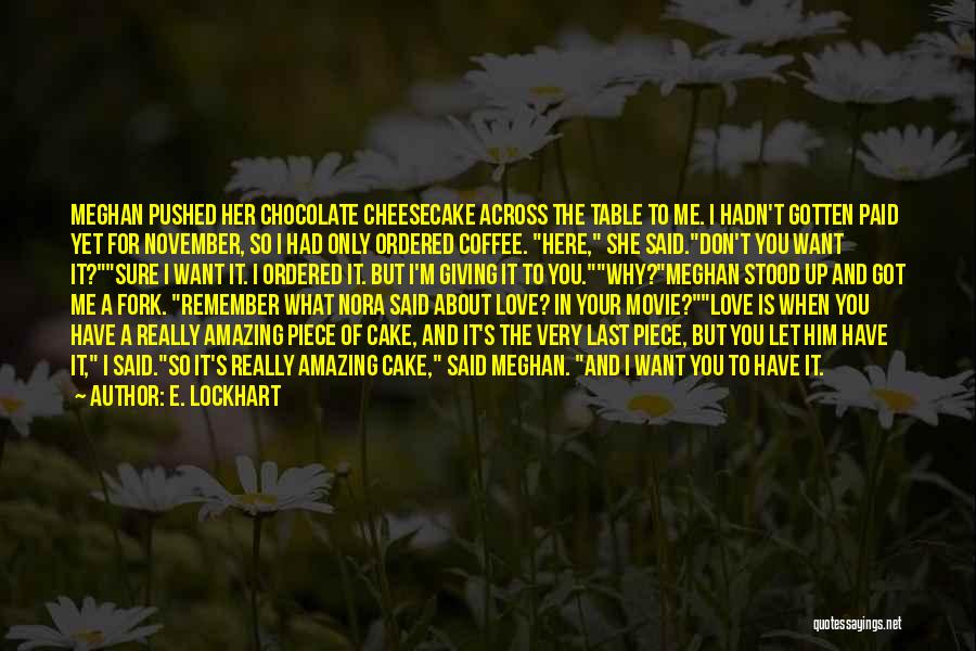 E. Lockhart Quotes: Meghan Pushed Her Chocolate Cheesecake Across The Table To Me. I Hadn't Gotten Paid Yet For November, So I Had