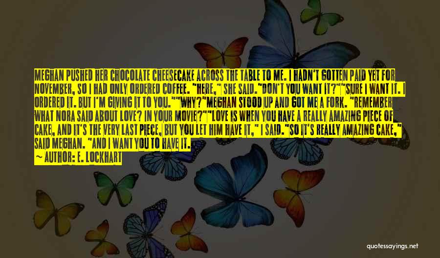 E. Lockhart Quotes: Meghan Pushed Her Chocolate Cheesecake Across The Table To Me. I Hadn't Gotten Paid Yet For November, So I Had