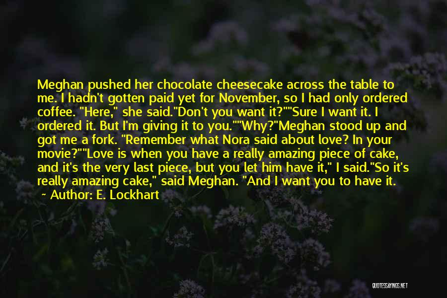 E. Lockhart Quotes: Meghan Pushed Her Chocolate Cheesecake Across The Table To Me. I Hadn't Gotten Paid Yet For November, So I Had