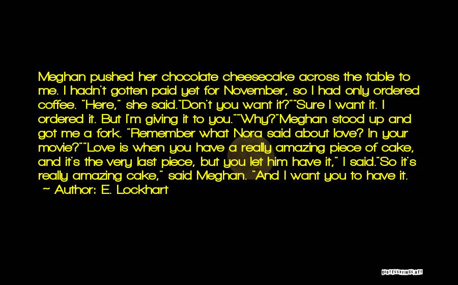 E. Lockhart Quotes: Meghan Pushed Her Chocolate Cheesecake Across The Table To Me. I Hadn't Gotten Paid Yet For November, So I Had