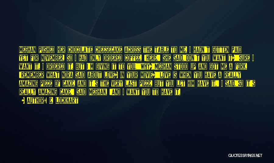E. Lockhart Quotes: Meghan Pushed Her Chocolate Cheesecake Across The Table To Me. I Hadn't Gotten Paid Yet For November, So I Had
