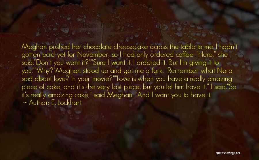 E. Lockhart Quotes: Meghan Pushed Her Chocolate Cheesecake Across The Table To Me. I Hadn't Gotten Paid Yet For November, So I Had