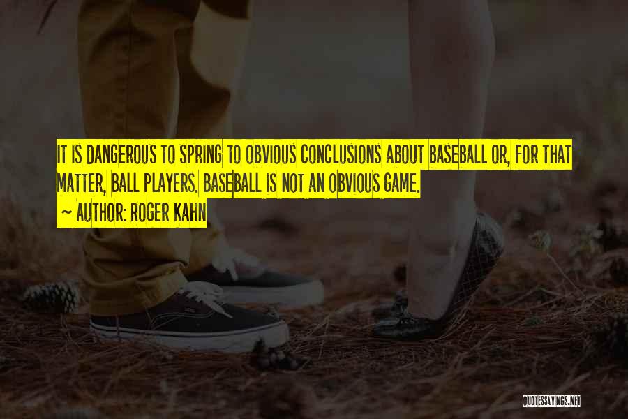 Roger Kahn Quotes: It Is Dangerous To Spring To Obvious Conclusions About Baseball Or, For That Matter, Ball Players. Baseball Is Not An