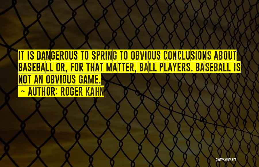 Roger Kahn Quotes: It Is Dangerous To Spring To Obvious Conclusions About Baseball Or, For That Matter, Ball Players. Baseball Is Not An