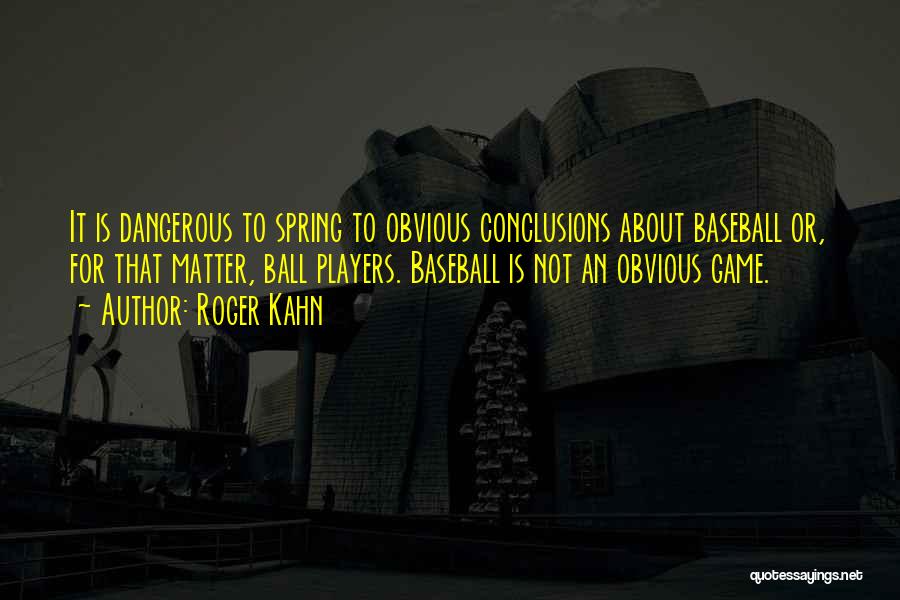 Roger Kahn Quotes: It Is Dangerous To Spring To Obvious Conclusions About Baseball Or, For That Matter, Ball Players. Baseball Is Not An